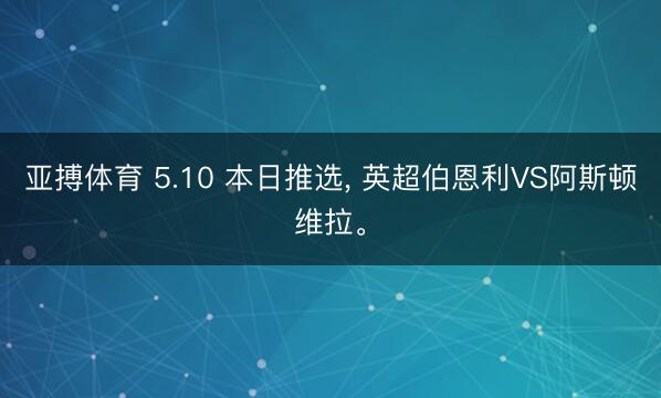 亚搏体育 5.10 本日推选， 英超伯恩利VS阿斯顿维拉。