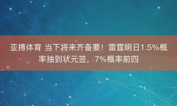 亚搏体育 当下将来齐备要！雷霆明日1.5%概率抽到状元签，7%概率前四