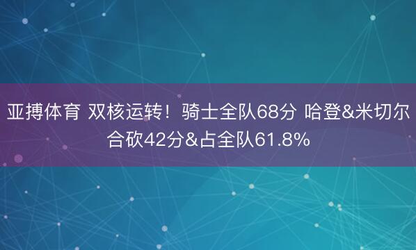 亚搏体育 双核运转！骑士全队68分 哈登&米切尔合砍42分&占全队61.8%