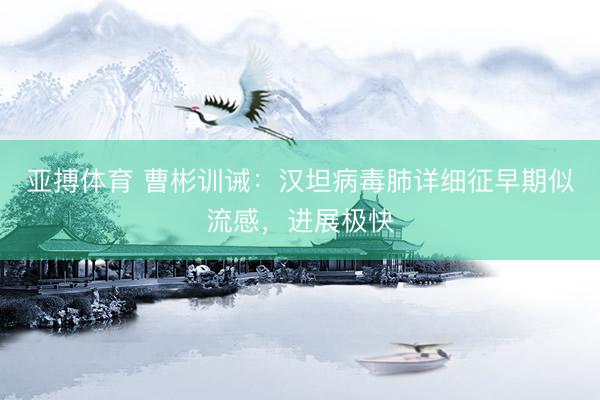 亚搏体育 曹彬训诫：汉坦病毒肺详细征早期似流感，进展极快