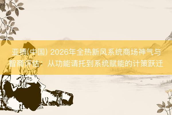 亚搏(中国) 2026年全热新风系统商场神气与智商评估：从功能请托到系统赋能的计策跃迁