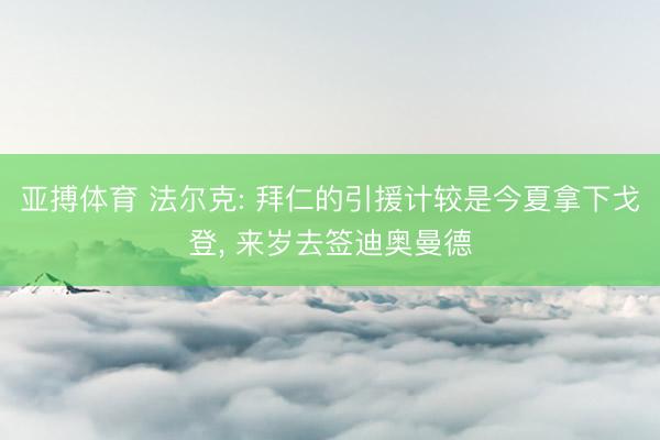 亚搏体育 法尔克: 拜仁的引援计较是今夏拿下戈登, 来岁去签迪奥曼德