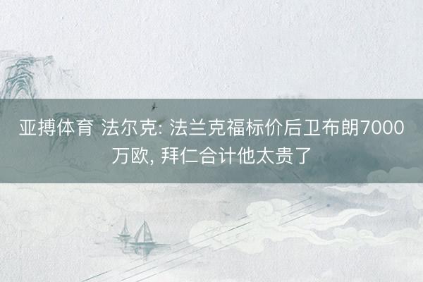 亚搏体育 法尔克: 法兰克福标价后卫布朗7000万欧， 拜仁合计他太贵了