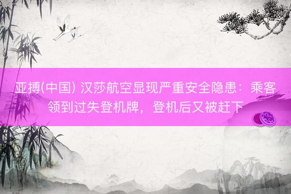 亚搏(中国) 汉莎航空显现严重安全隐患:乘客领到过失登机牌,登机后又被赶下