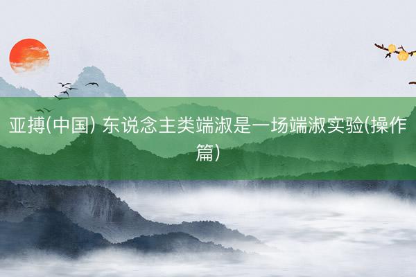 亚搏(中国) 东说念主类端淑是一场端淑实验(操作篇)
