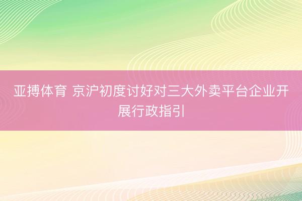 亚搏体育 京沪初度讨好对三大外卖平台企业开展行政指引