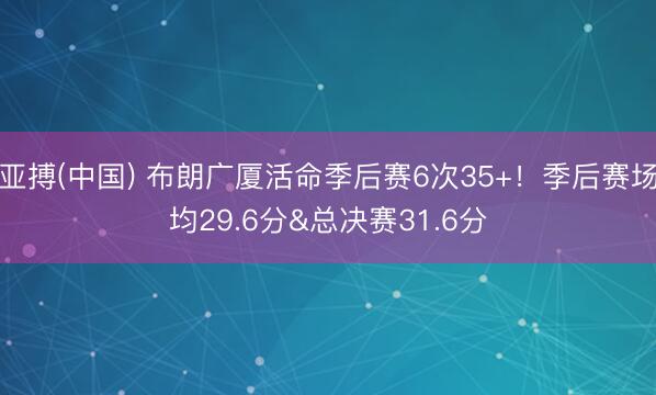 亚搏(中国) 布朗广厦活命季后赛6次35+！季后赛场均29.6分&总决赛31.6分