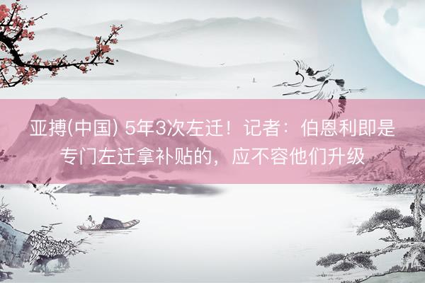 亚搏(中国) 5年3次左迁！记者：伯恩利即是专门左迁拿补贴的，应不容他们升级