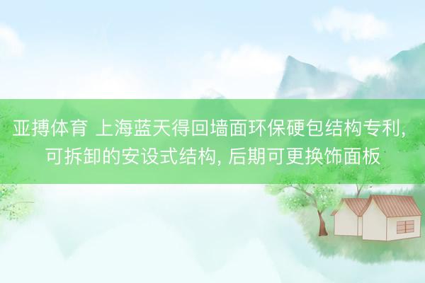 亚搏体育 上海蓝天得回墙面环保硬包结构专利, 可拆卸的安设式结构, 后期可更换饰面板