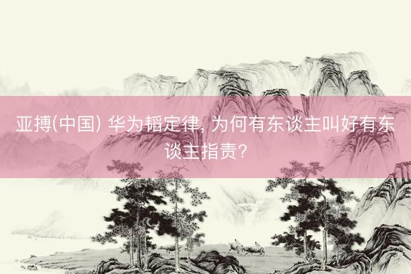 亚搏(中国) 华为韬定律， 为何有东谈主叫好有东谈主指责?