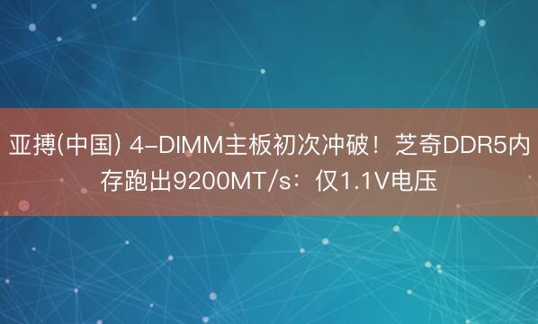 亚搏(中国) 4-DIMM主板初次冲破！芝奇DDR5内存跑出9200MT/s：仅1.1V电压