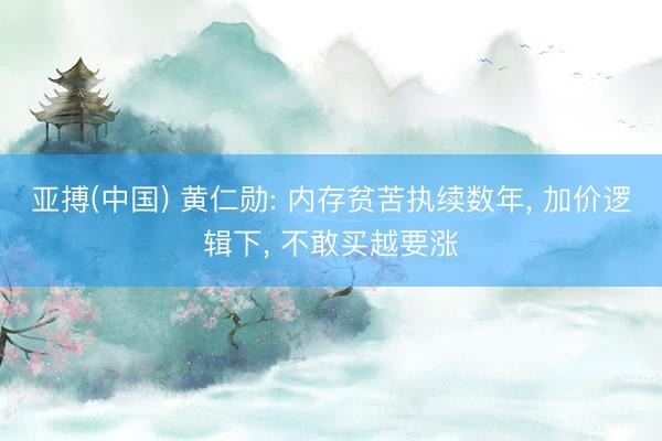 亚搏(中国) 黄仁勋: 内存贫苦执续数年， 加价逻辑下， 不敢买越要涨