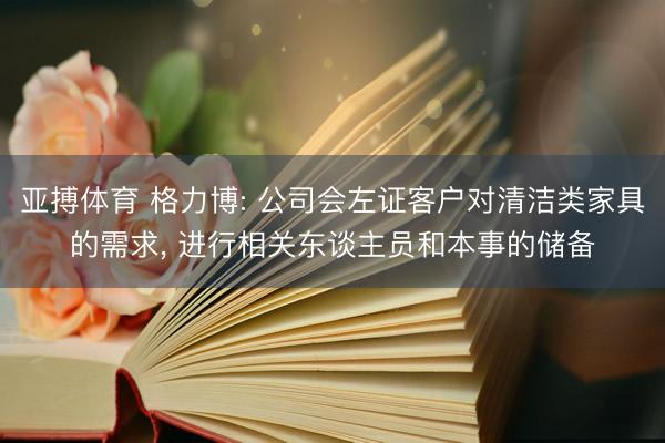 亚搏体育 格力博: 公司会左证客户对清洁类家具的需求， 进行相关东谈主员和本事的储备