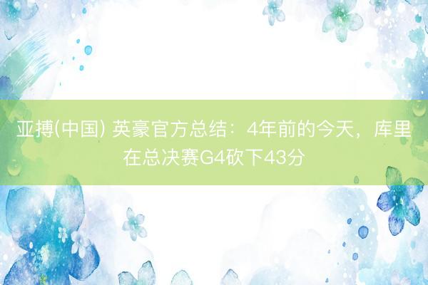 亚搏(中国) 英豪官方总结：4年前的今天，库里在总决赛G4砍下43分