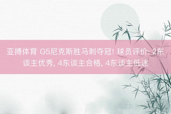 亚搏体育 G5尼克斯胜马刺夺冠! 球员评价: 2东谈主优秀， 4东谈主合格， 4东谈主低迷