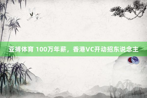 亚搏体育 100万年薪,香港VC开动招东说念主